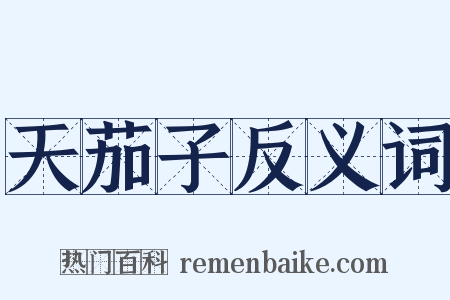 天茄子反义词是什么意思的图片